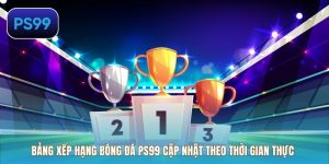 Bảng Xếp Hạng Bóng Đá Ps99 Cập Nhật Theo Thời Gian Thực