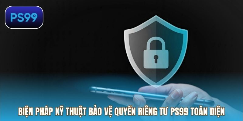 Biện pháp kỹ thuật bảo vệ quyền riêng tư PS99 toàn diện