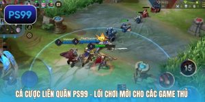 Cá Cược Liên Quân PS99 – Lối Chơi Mới Cho Các Game Thủ