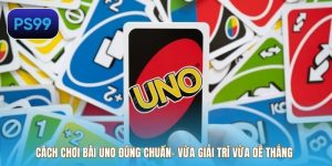 Cách Chơi Bài Uno Đúng Chuẩn- Vừa Giải Trí Vừa Dễ Thắng