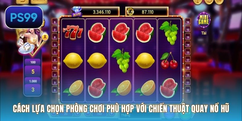 Cách lựa chọn phòng chơi phù hợp với chiến thuật quay nổ hũ