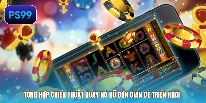 Tổng hợp chiến thuật quay nổ hũ đơn giản dễ triển khai