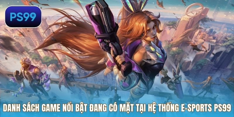 Danh sách game nổi bật đang có mặt tại hệ thống E-Sports PS99
