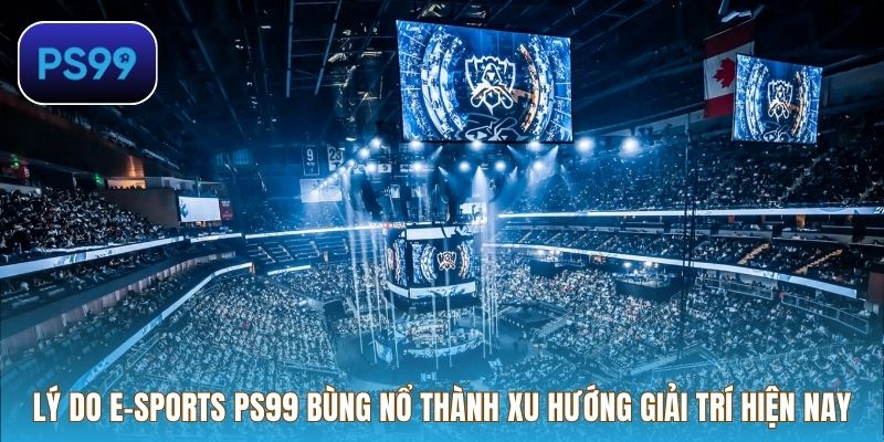 Lý do E-Sports PS99 bùng nổ thành xu hướng giải trí hiện nay