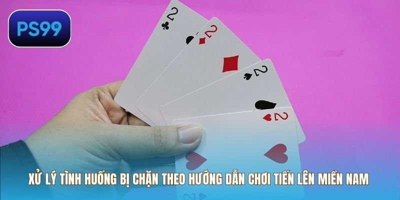 Xử lý tình huống bị chặn theo hướng dẫn chơi Tiến Lên Miền Nam