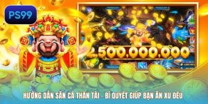Hướng Dẫn Săn Cá Thần Tài – Bí Quyết Giúp Bạn Ăn Xu Đều