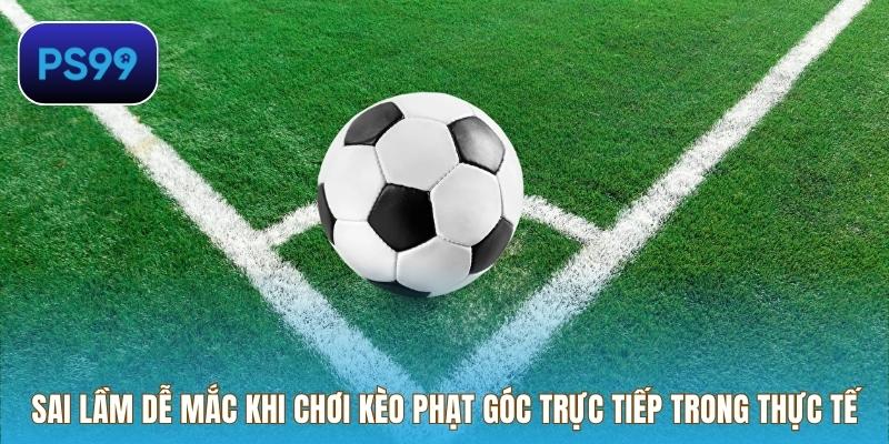 Sai lầm dễ mắc khi chơi kèo phạt góc trực tiếp trong thực tế
