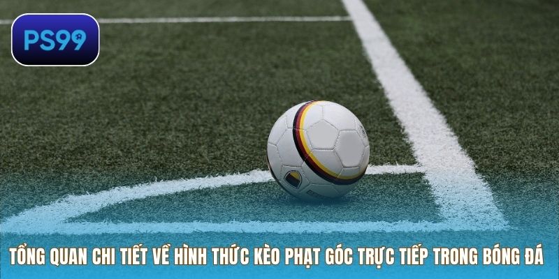 Tổng quan chi tiết về hình thức kèo phạt góc trực tiếp trong bóng đá