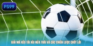 Giải Mã Kèo Tài Xỉu Nửa Trái Và Các Chiến Lược Chốt Lời
