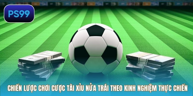Chiến lược chơi cược tài xỉu nửa trái theo kinh nghiệm thực chiến