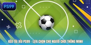 Kèo Tài Xỉu PS99 - Lựa Chọn Cho Người Chơi Thông Minh