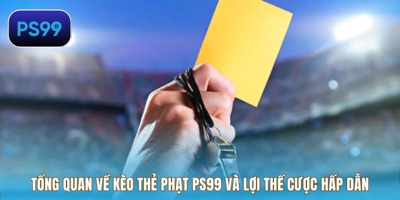 Tổng quan về kèo thẻ phạt PS99 và lợi thế cược hấp dẫn