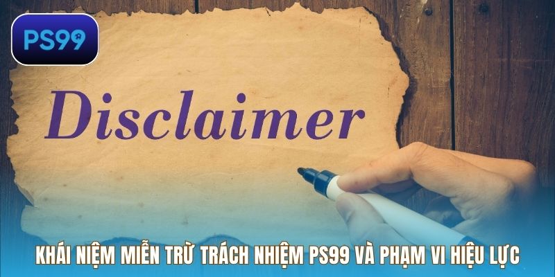 Khái niệm miễn trừ trách nhiệm PS99 và phạm vi hiệu lực