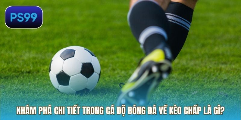 Khám phá chi tiết trong cá độ bóng đá về kèo chấp là gì?