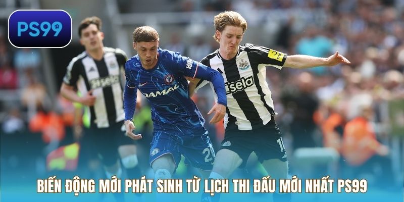 Biến động mới phát sinh từ lịch thi đấu mới nhất PS99