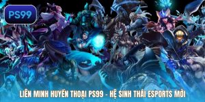 Liên Minh Huyền Thoại PS99 – Hệ Sinh Thái Esports Mới