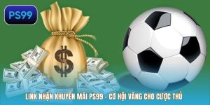 Link Nhận Khuyến Mãi PS99 – Cơ Hội Vàng Cho Cược Thủ
