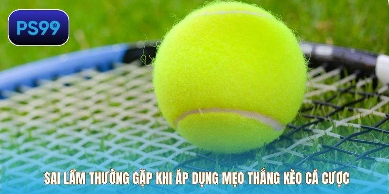 Sai lầm thường gặp khi áp dụng Mẹo thắng kèo cá cược
