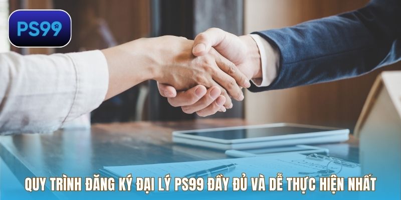 Quy trình đăng ký đại lý PS99 đầy đủ và dễ thực hiện nhất