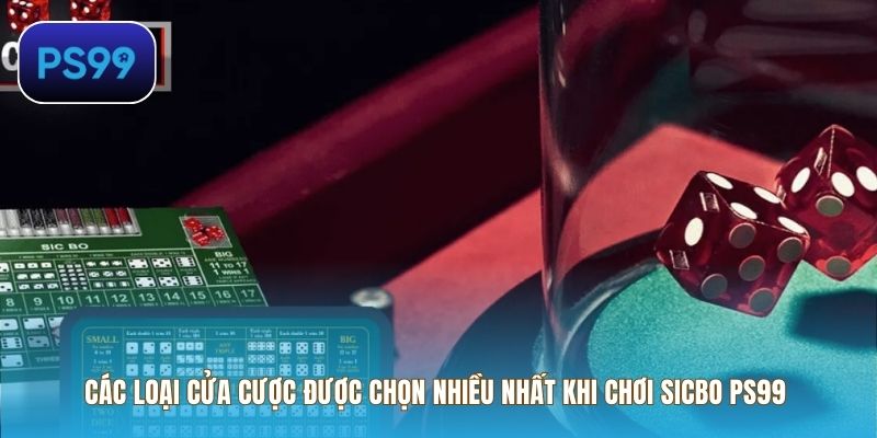 Các loại cửa cược được chọn nhiều nhất khi chơi Sicbo PS99
