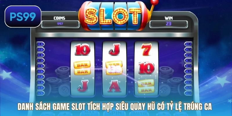 Danh sách game slot tích hợp siêu quay hũ có tỷ lệ trúng cao