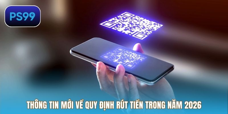 Thông tin mới về quy định rút tiền trong năm 2026