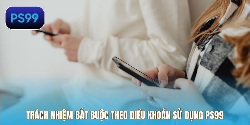 Trách nhiệm bắt buộc theo điều khoản sử dụng PS99